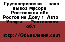 Грузоперевозки 24 часа вывоз мусора - Ростовская обл., Ростов-на-Дону г. Авто » Услуги   . Ростовская обл.